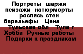 Портреты, шаржи, пейзажи, натюрморты, роспись стен, барельефы › Цена ­ 1 000 - Тульская обл., Тула г. Хобби. Ручные работы » Подарки к праздникам   